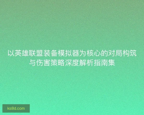 以英雄联盟装备模拟器为核心的对局构筑与伤害策略深度解析指南集