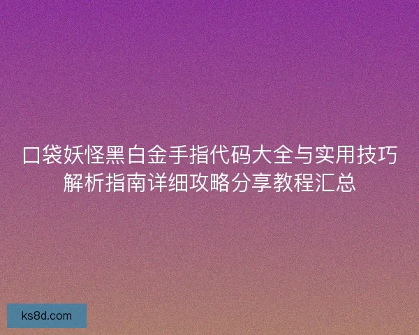 口袋妖怪黑白金手指代码大全与实用技巧解析指南详细攻略分享教程汇总