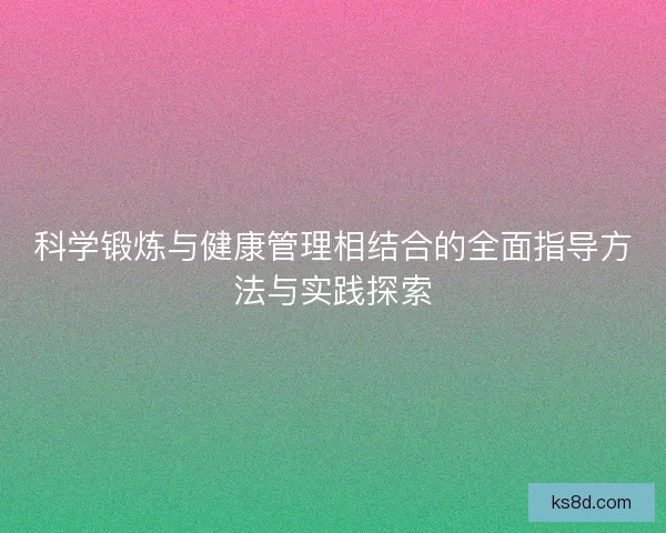 科学锻炼与健康管理相结合的全面指导方法与实践探索
