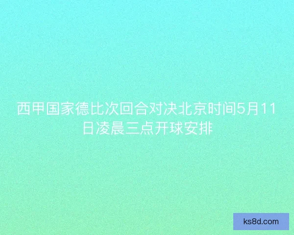 西甲国家德比次回合对决北京时间5月11日凌晨三点开球安排